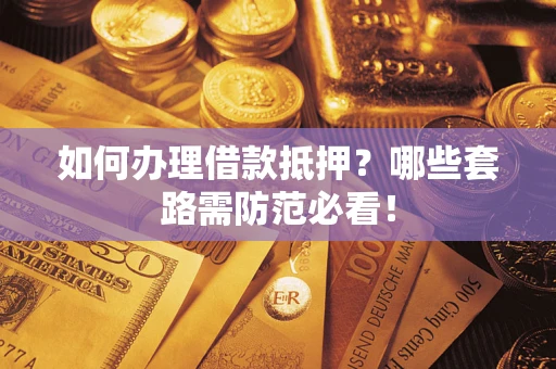 北京如何办理借款抵押？哪些套路需防范必看！