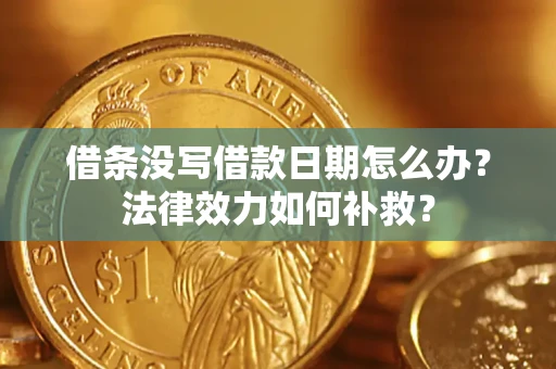 北京借条没写借款日期怎么办?法律效力如何补救? 北京借条没写借款日期怎么办?法律效力如何补救?