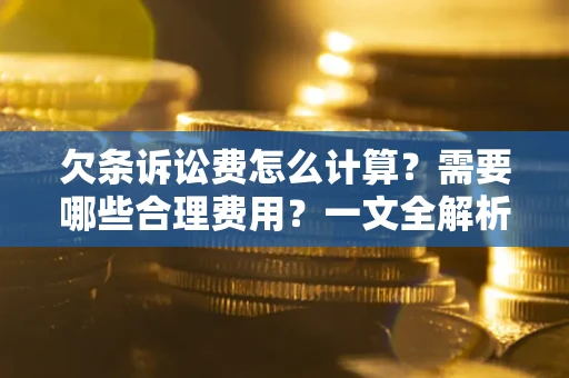 北京欠条诉讼费怎么计算？需要哪些合理费用？一文全解析