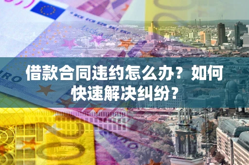 北京借款合同违约怎么办？如何快速解决纠纷？