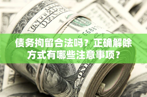 北京债务拘留合法吗？正确解除方式有哪些注意事项？