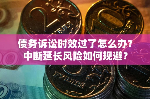 北京债务诉讼时效过了怎么办？中断延长风险如何规避？