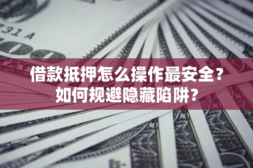 北京借款抵押怎么操作最安全？如何规避隐藏陷阱？