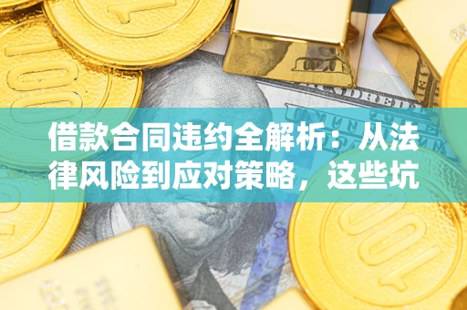 北京借款合同违约全解析：从法律风险到应对策略，这些坑别再踩！