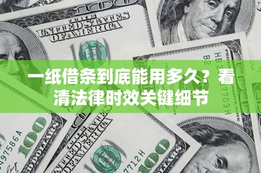 北京一纸借条到底能用多久？看清法律时效关键细节