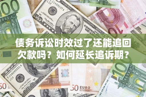 北京债务诉讼时效过了还能追回欠款吗？如何延长追诉期？
